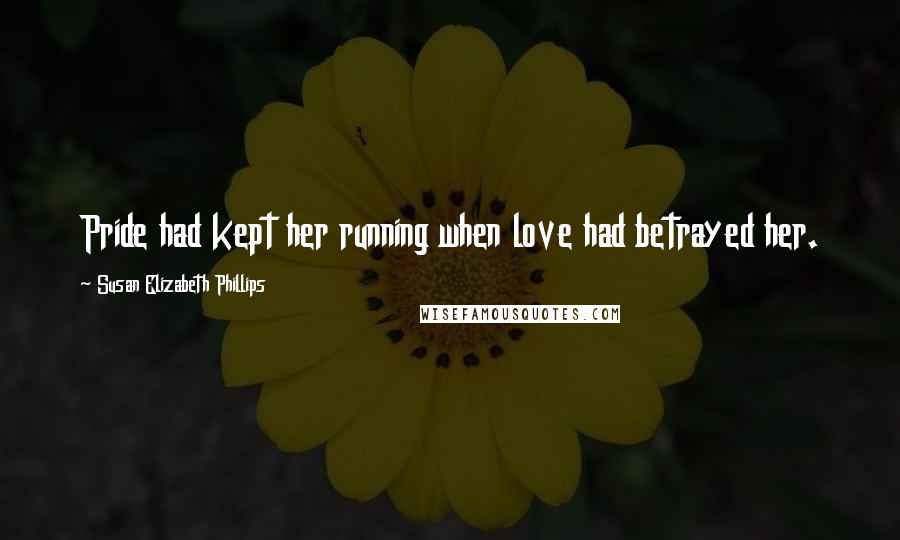 Susan Elizabeth Phillips Quotes: Pride had kept her running when love had betrayed her.