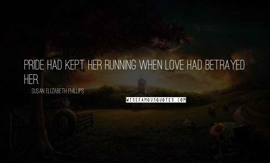 Susan Elizabeth Phillips Quotes: Pride had kept her running when love had betrayed her.