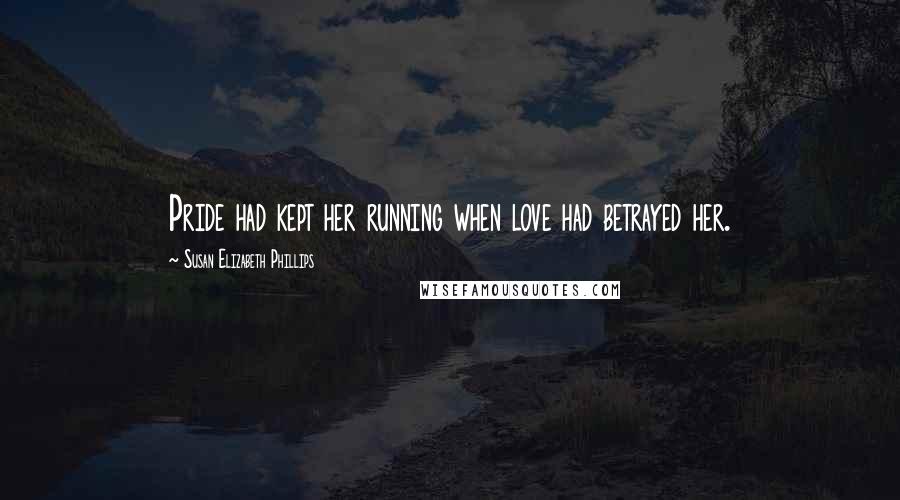 Susan Elizabeth Phillips Quotes: Pride had kept her running when love had betrayed her.