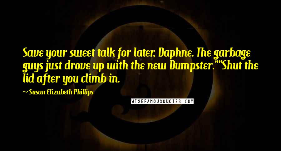 Susan Elizabeth Phillips Quotes: Save your sweet talk for later, Daphne. The garbage guys just drove up with the new Dumpster.""Shut the lid after you climb in.