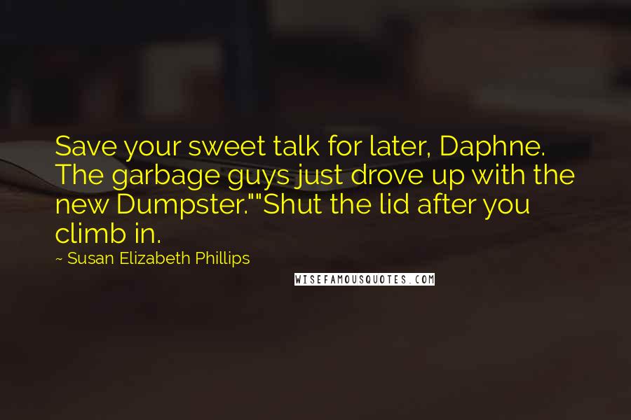 Susan Elizabeth Phillips Quotes: Save your sweet talk for later, Daphne. The garbage guys just drove up with the new Dumpster.""Shut the lid after you climb in.