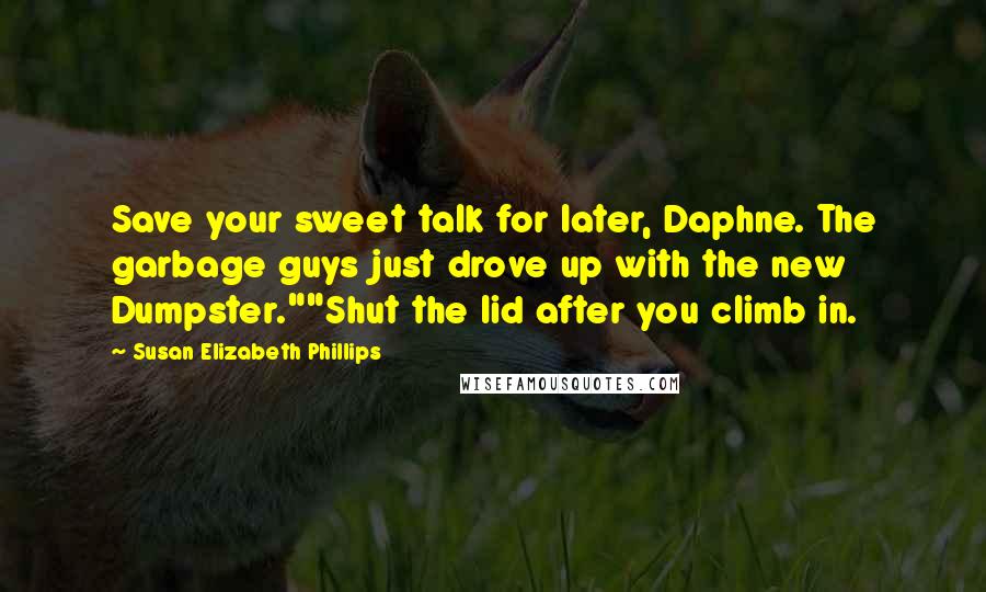 Susan Elizabeth Phillips Quotes: Save your sweet talk for later, Daphne. The garbage guys just drove up with the new Dumpster.""Shut the lid after you climb in.