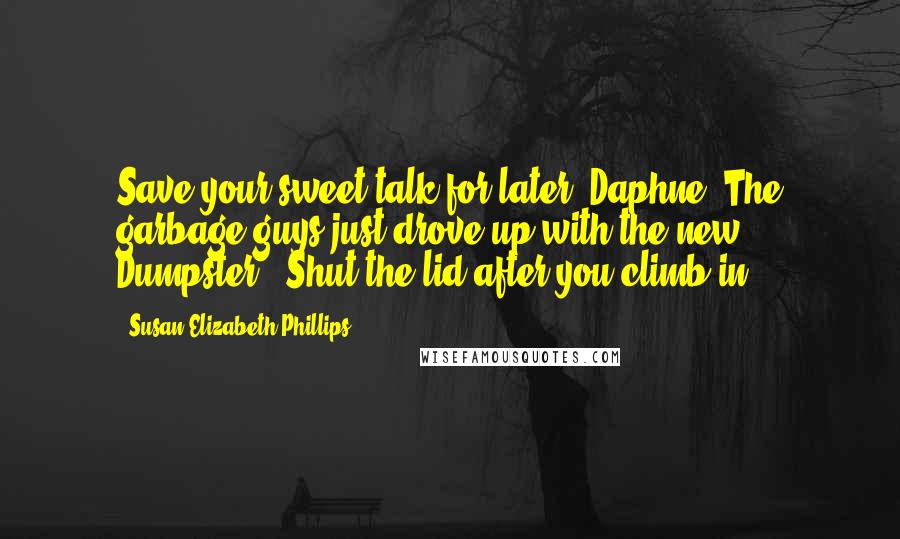 Susan Elizabeth Phillips Quotes: Save your sweet talk for later, Daphne. The garbage guys just drove up with the new Dumpster.""Shut the lid after you climb in.