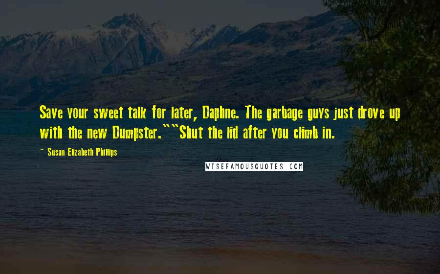 Susan Elizabeth Phillips Quotes: Save your sweet talk for later, Daphne. The garbage guys just drove up with the new Dumpster.""Shut the lid after you climb in.