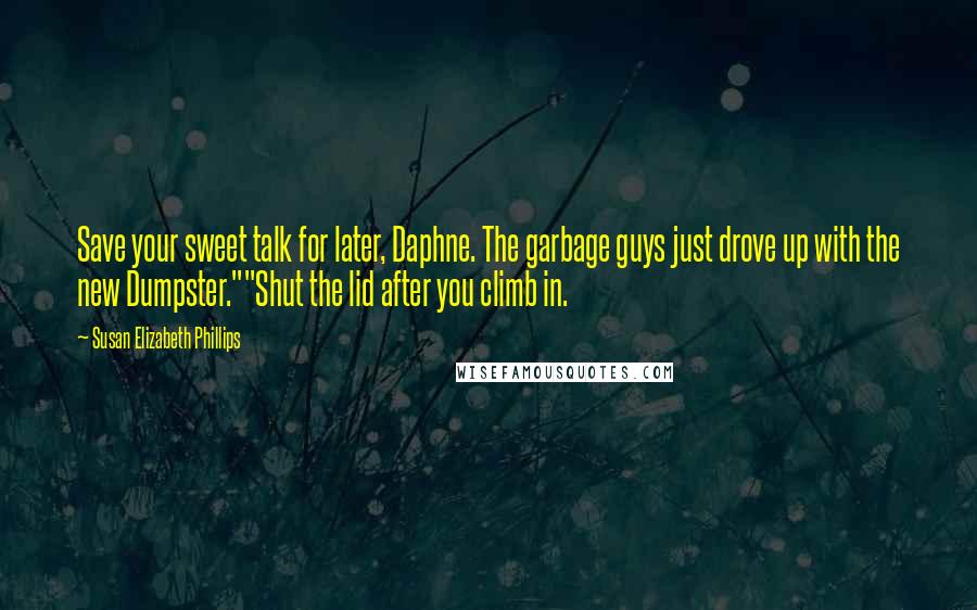 Susan Elizabeth Phillips Quotes: Save your sweet talk for later, Daphne. The garbage guys just drove up with the new Dumpster.""Shut the lid after you climb in.