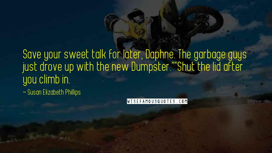 Susan Elizabeth Phillips Quotes: Save your sweet talk for later, Daphne. The garbage guys just drove up with the new Dumpster.""Shut the lid after you climb in.