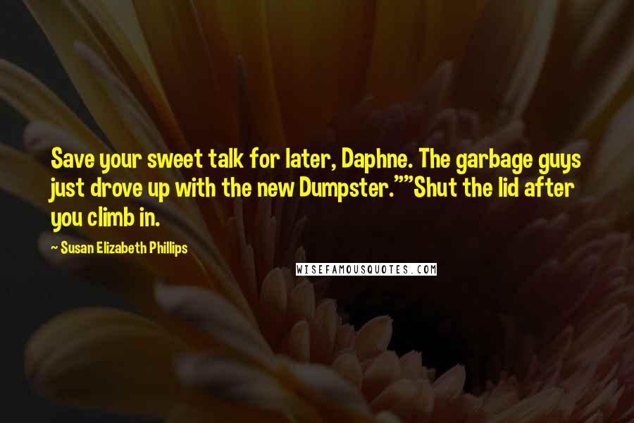 Susan Elizabeth Phillips Quotes: Save your sweet talk for later, Daphne. The garbage guys just drove up with the new Dumpster.""Shut the lid after you climb in.