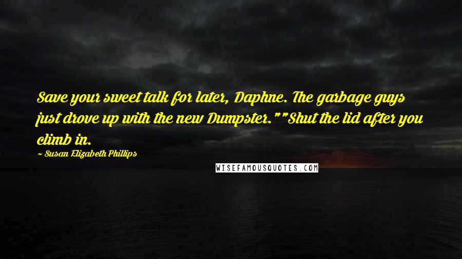 Susan Elizabeth Phillips Quotes: Save your sweet talk for later, Daphne. The garbage guys just drove up with the new Dumpster.""Shut the lid after you climb in.