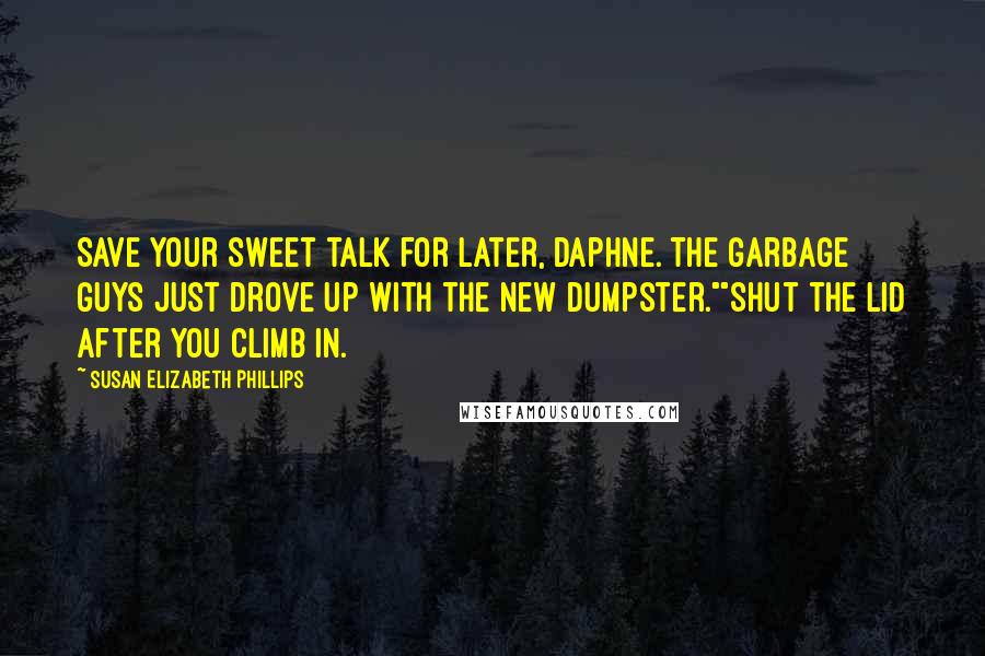 Susan Elizabeth Phillips Quotes: Save your sweet talk for later, Daphne. The garbage guys just drove up with the new Dumpster.""Shut the lid after you climb in.