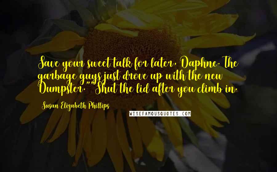 Susan Elizabeth Phillips Quotes: Save your sweet talk for later, Daphne. The garbage guys just drove up with the new Dumpster.""Shut the lid after you climb in.