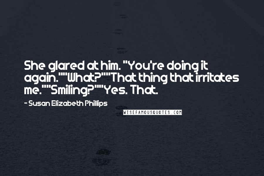 Susan Elizabeth Phillips Quotes: She glared at him. "You're doing it again.""What?""That thing that irritates me.""Smiling?""Yes. That.