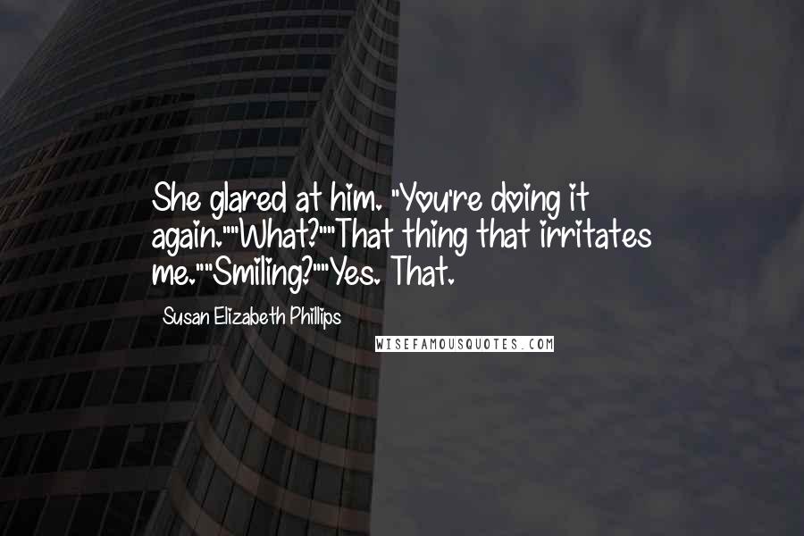 Susan Elizabeth Phillips Quotes: She glared at him. "You're doing it again.""What?""That thing that irritates me.""Smiling?""Yes. That.