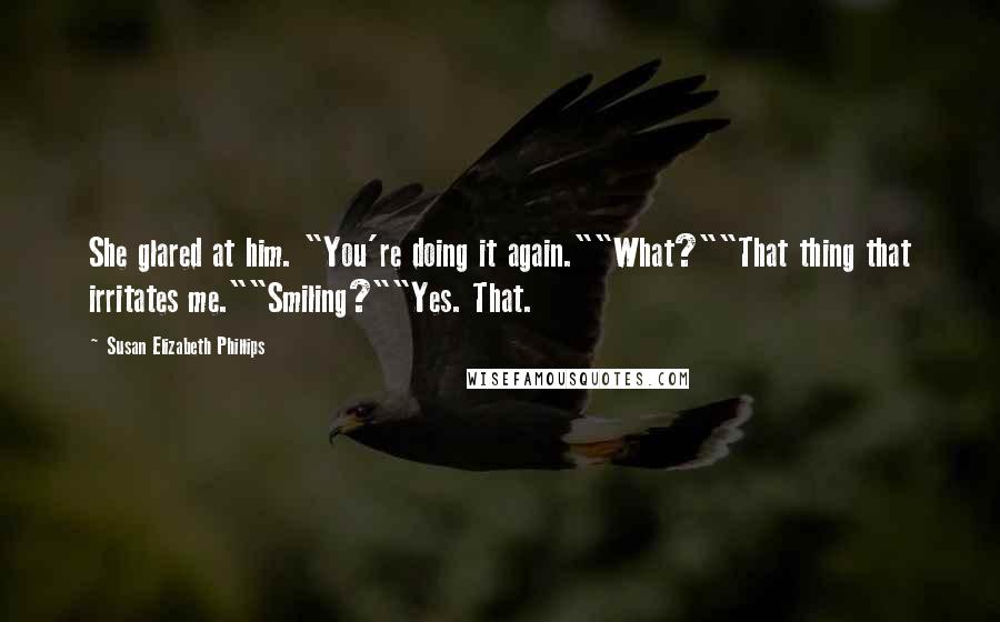 Susan Elizabeth Phillips Quotes: She glared at him. "You're doing it again.""What?""That thing that irritates me.""Smiling?""Yes. That.