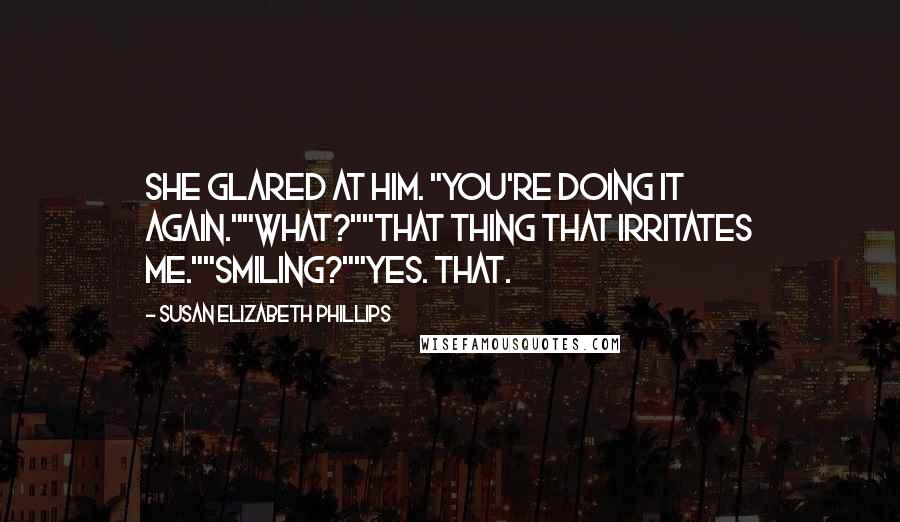 Susan Elizabeth Phillips Quotes: She glared at him. "You're doing it again.""What?""That thing that irritates me.""Smiling?""Yes. That.