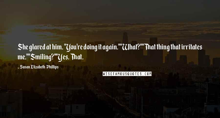 Susan Elizabeth Phillips Quotes: She glared at him. "You're doing it again.""What?""That thing that irritates me.""Smiling?""Yes. That.