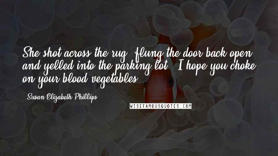 Susan Elizabeth Phillips Quotes: She shot across the rug, flung the door back open, and yelled into the parking lot. "I hope you choke on your blood vegetables!