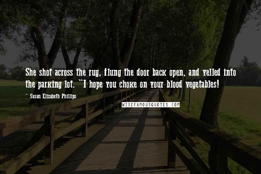 Susan Elizabeth Phillips Quotes: She shot across the rug, flung the door back open, and yelled into the parking lot. "I hope you choke on your blood vegetables!