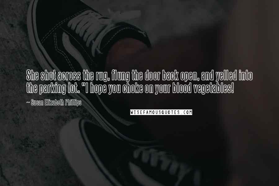 Susan Elizabeth Phillips Quotes: She shot across the rug, flung the door back open, and yelled into the parking lot. "I hope you choke on your blood vegetables!