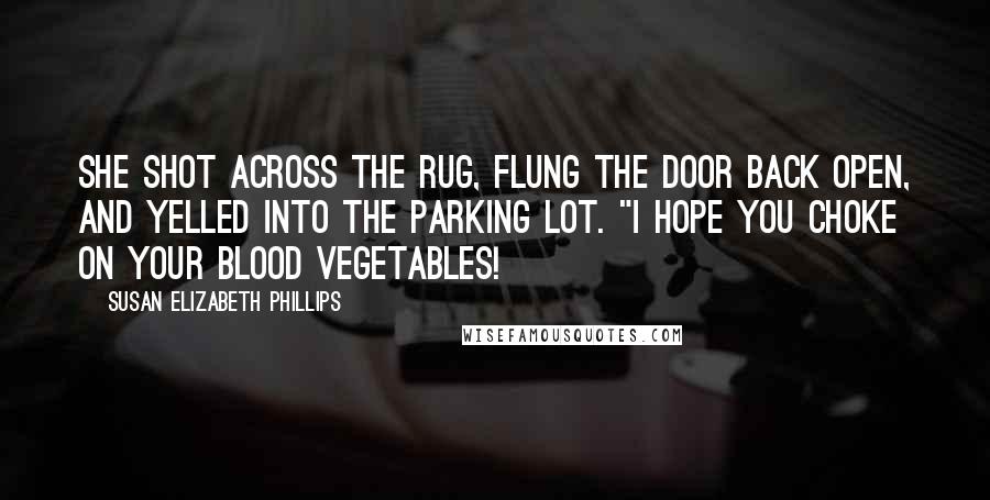 Susan Elizabeth Phillips Quotes: She shot across the rug, flung the door back open, and yelled into the parking lot. "I hope you choke on your blood vegetables!