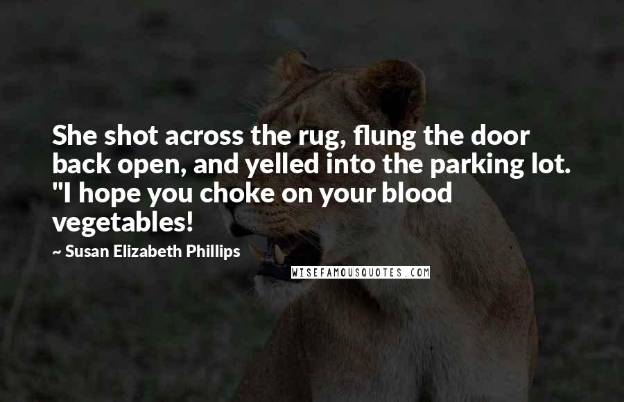 Susan Elizabeth Phillips Quotes: She shot across the rug, flung the door back open, and yelled into the parking lot. "I hope you choke on your blood vegetables!