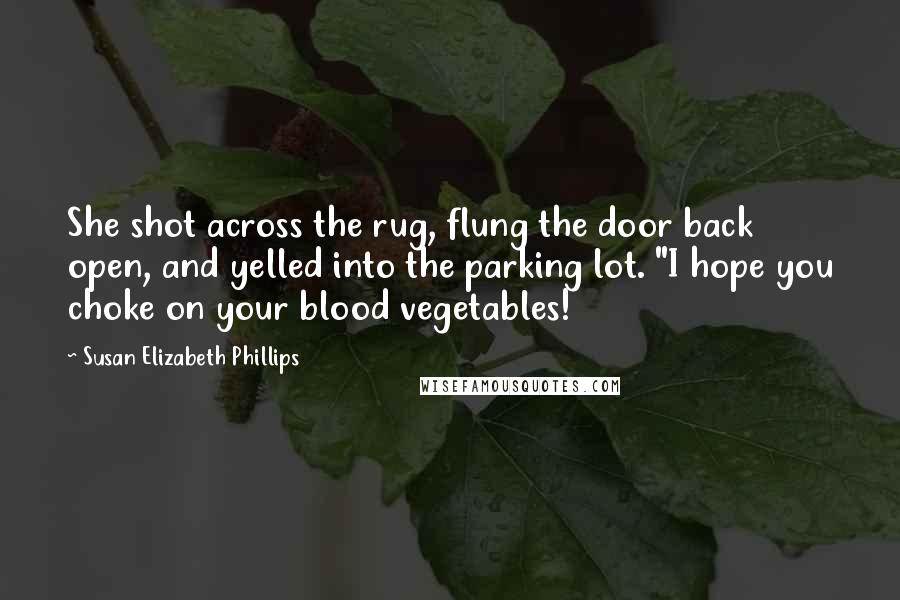 Susan Elizabeth Phillips Quotes: She shot across the rug, flung the door back open, and yelled into the parking lot. "I hope you choke on your blood vegetables!