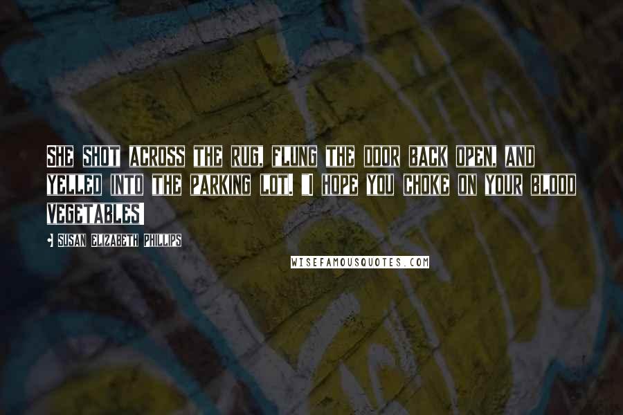 Susan Elizabeth Phillips Quotes: She shot across the rug, flung the door back open, and yelled into the parking lot. "I hope you choke on your blood vegetables!