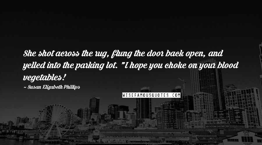 Susan Elizabeth Phillips Quotes: She shot across the rug, flung the door back open, and yelled into the parking lot. "I hope you choke on your blood vegetables!