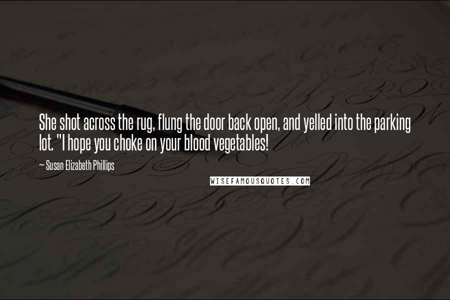 Susan Elizabeth Phillips Quotes: She shot across the rug, flung the door back open, and yelled into the parking lot. "I hope you choke on your blood vegetables!