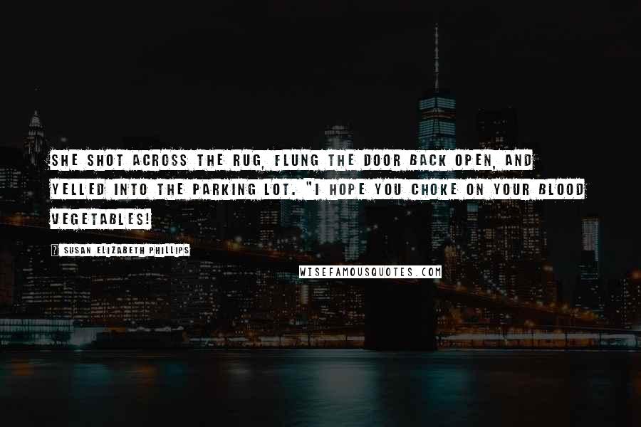 Susan Elizabeth Phillips Quotes: She shot across the rug, flung the door back open, and yelled into the parking lot. "I hope you choke on your blood vegetables!