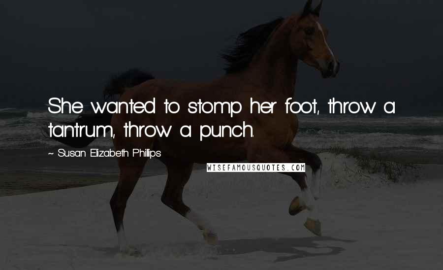 Susan Elizabeth Phillips Quotes: She wanted to stomp her foot, throw a tantrum, throw a punch.