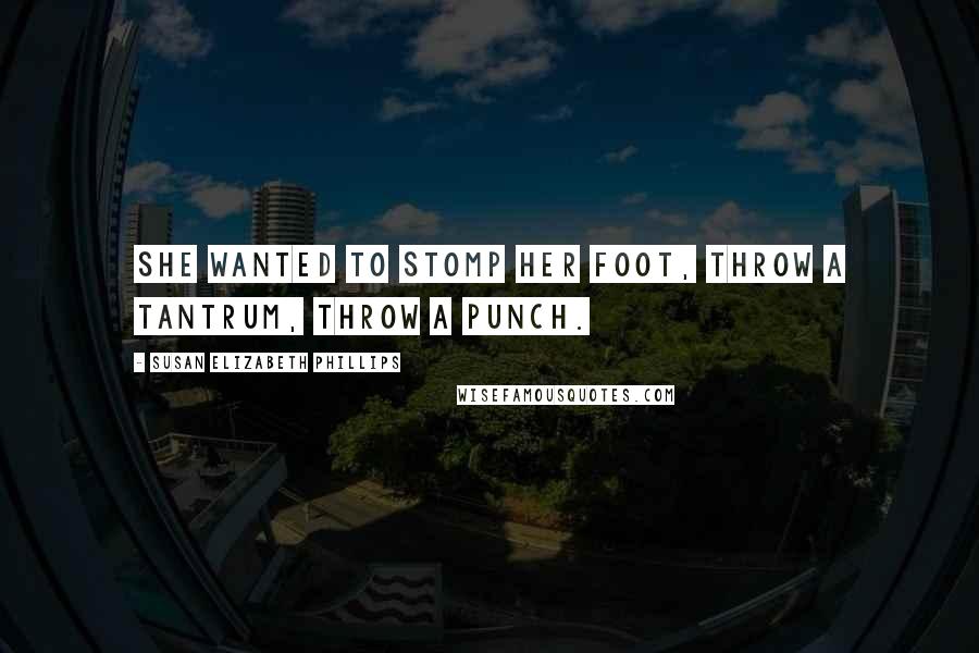 Susan Elizabeth Phillips Quotes: She wanted to stomp her foot, throw a tantrum, throw a punch.