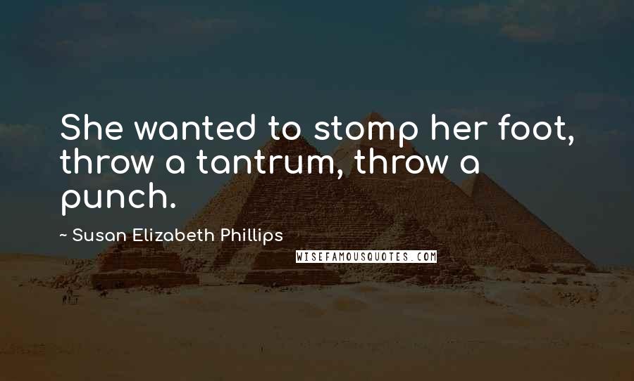 Susan Elizabeth Phillips Quotes: She wanted to stomp her foot, throw a tantrum, throw a punch.