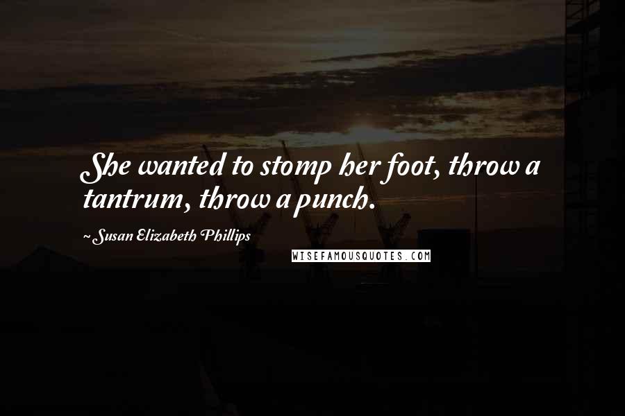 Susan Elizabeth Phillips Quotes: She wanted to stomp her foot, throw a tantrum, throw a punch.