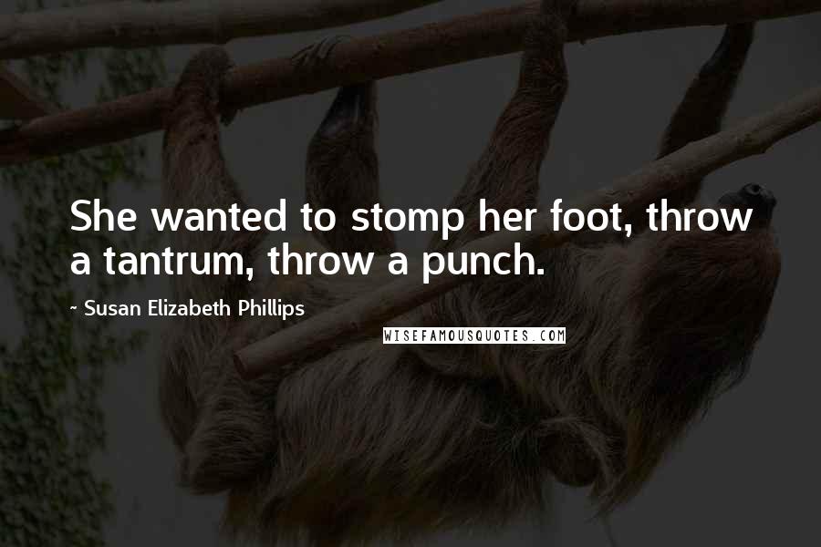 Susan Elizabeth Phillips Quotes: She wanted to stomp her foot, throw a tantrum, throw a punch.