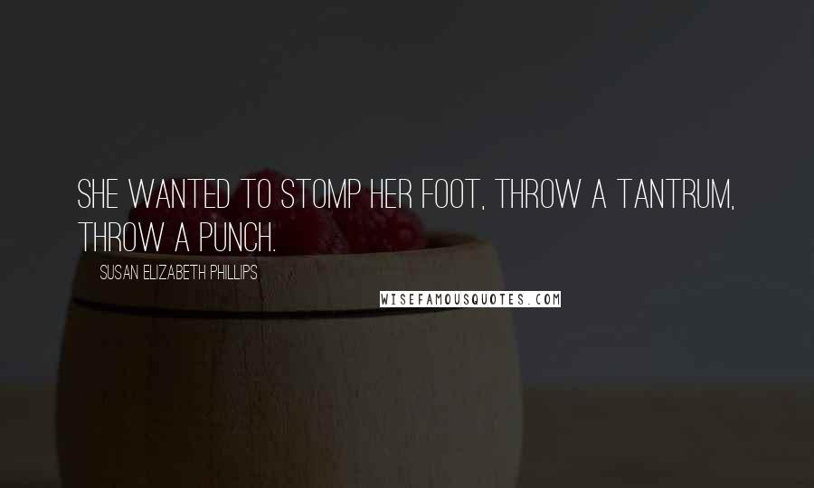 Susan Elizabeth Phillips Quotes: She wanted to stomp her foot, throw a tantrum, throw a punch.