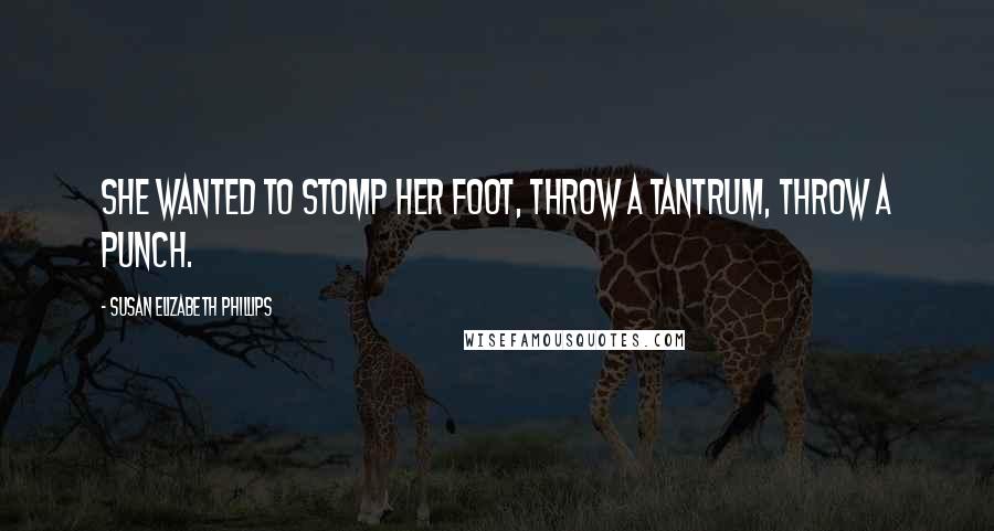 Susan Elizabeth Phillips Quotes: She wanted to stomp her foot, throw a tantrum, throw a punch.