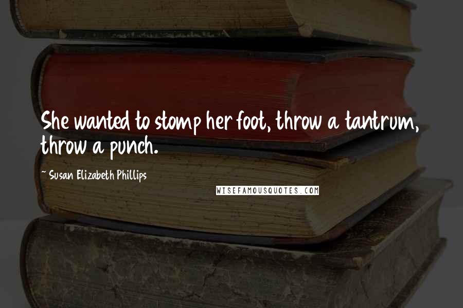 Susan Elizabeth Phillips Quotes: She wanted to stomp her foot, throw a tantrum, throw a punch.