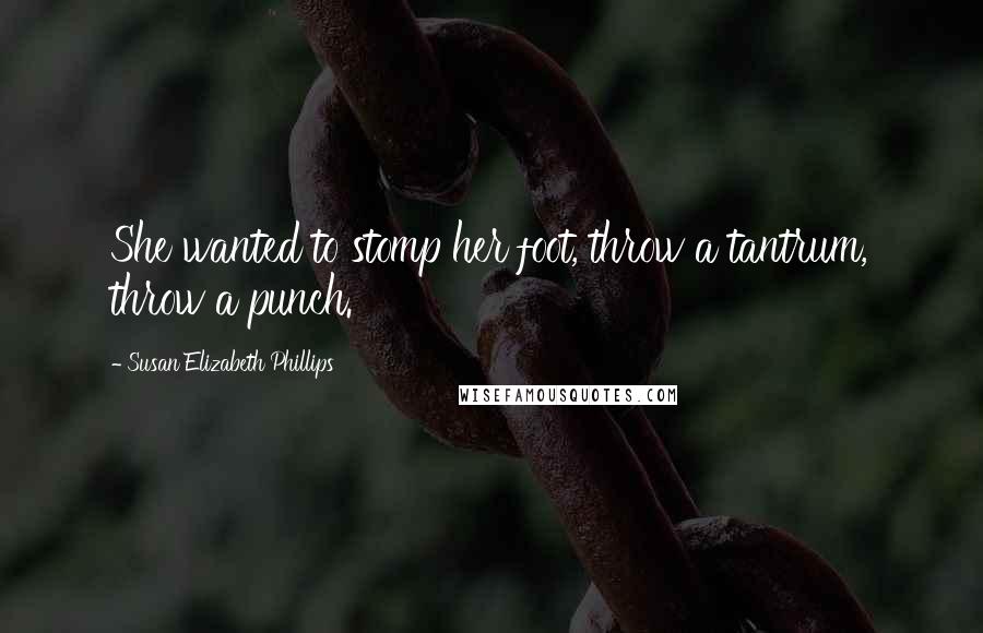 Susan Elizabeth Phillips Quotes: She wanted to stomp her foot, throw a tantrum, throw a punch.