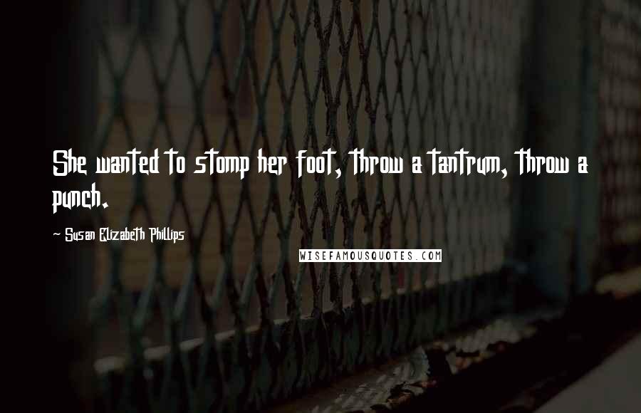 Susan Elizabeth Phillips Quotes: She wanted to stomp her foot, throw a tantrum, throw a punch.