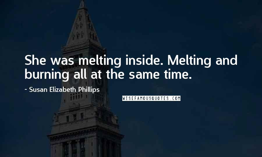 Susan Elizabeth Phillips Quotes: She was melting inside. Melting and burning all at the same time.