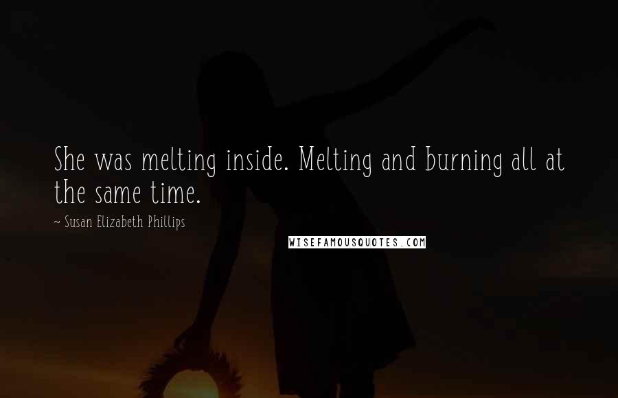 Susan Elizabeth Phillips Quotes: She was melting inside. Melting and burning all at the same time.
