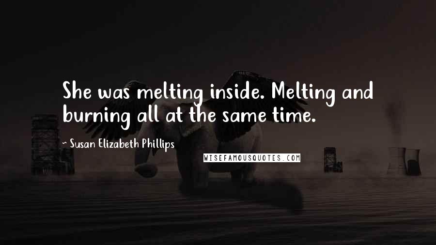 Susan Elizabeth Phillips Quotes: She was melting inside. Melting and burning all at the same time.