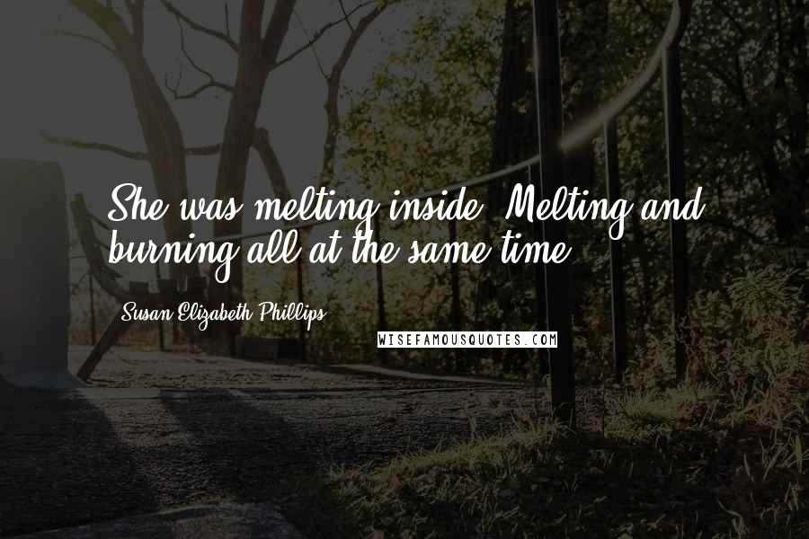 Susan Elizabeth Phillips Quotes: She was melting inside. Melting and burning all at the same time.