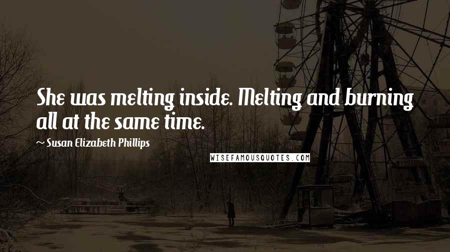 Susan Elizabeth Phillips Quotes: She was melting inside. Melting and burning all at the same time.