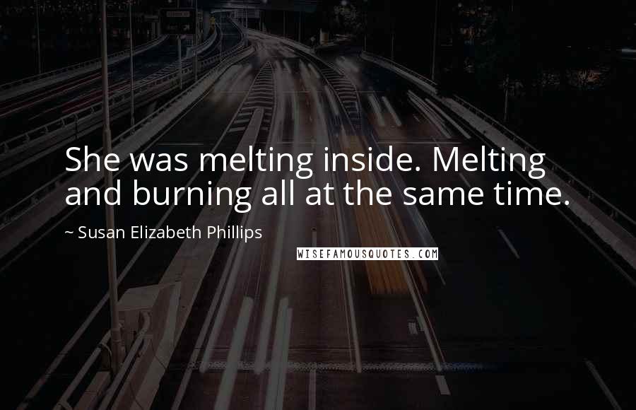 Susan Elizabeth Phillips Quotes: She was melting inside. Melting and burning all at the same time.