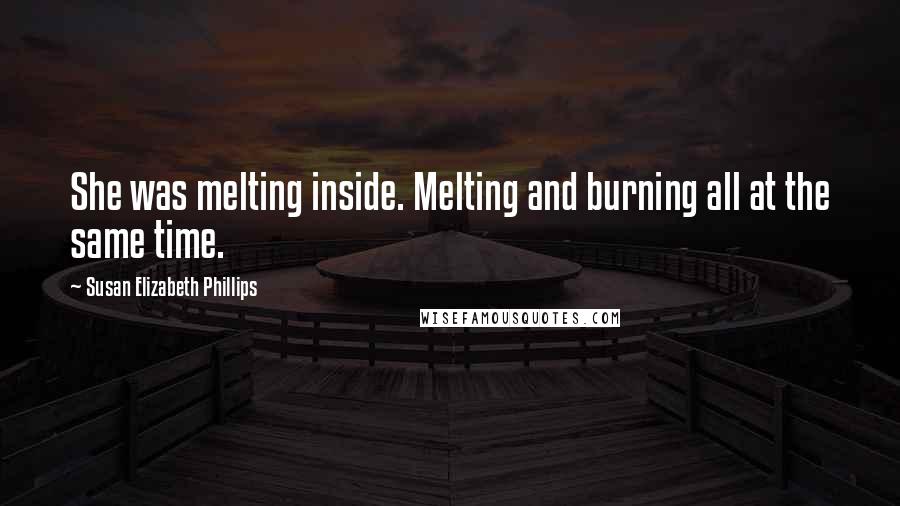 Susan Elizabeth Phillips Quotes: She was melting inside. Melting and burning all at the same time.