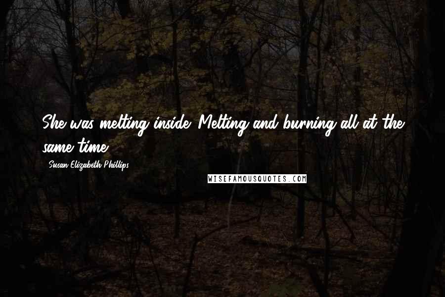 Susan Elizabeth Phillips Quotes: She was melting inside. Melting and burning all at the same time.
