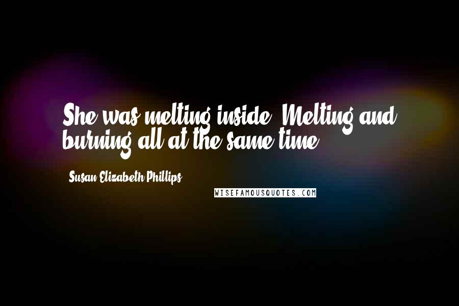 Susan Elizabeth Phillips Quotes: She was melting inside. Melting and burning all at the same time.