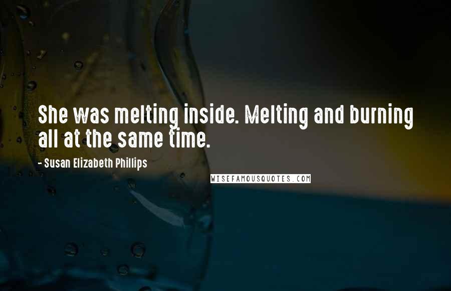Susan Elizabeth Phillips Quotes: She was melting inside. Melting and burning all at the same time.