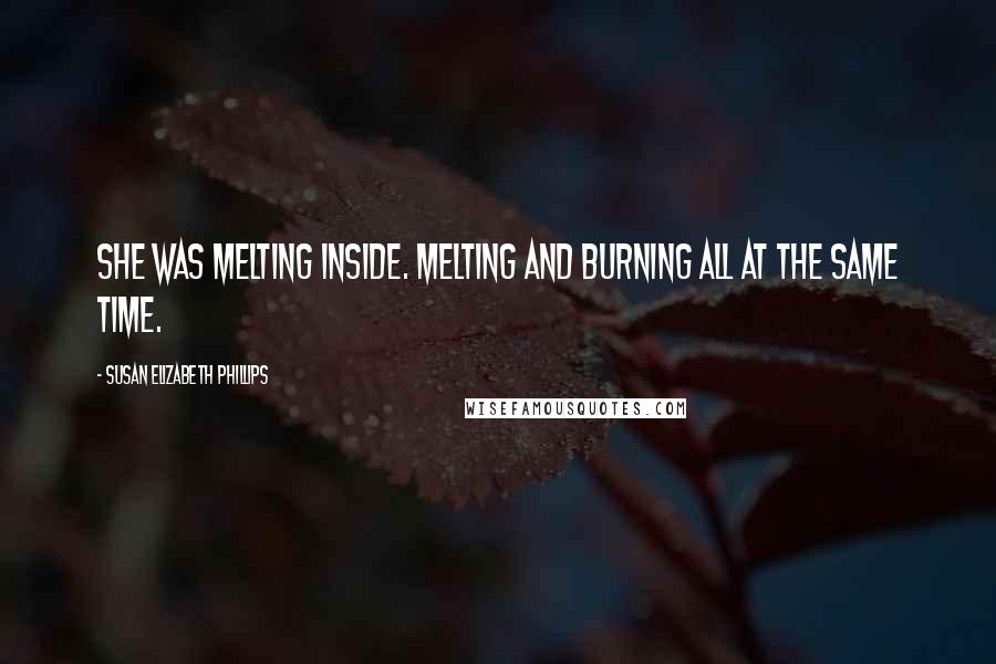 Susan Elizabeth Phillips Quotes: She was melting inside. Melting and burning all at the same time.